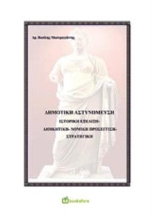 ΔΗΜΟΤΙΚΗ ΑΣΤΥΝΟΜΕΥΣΗ ΙΣΤΟΡΙΚΗ ΕΞΕΛΙΞΗ ΔΙΟΙΚΗΤΙΚΗ - ΝΟΜΙΚΗ ΠΡΟΣΕΓΓΙΣΗ - ΣΤΡΑΤΗΓΙΚΗ
