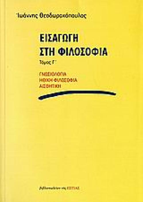 ΕΙΣΑΓΩΓΗ ΣΤΗ ΦΙΛΟΣΟΦΙΑ (ΤΟΜΟΣ Γ΄) ΓΝΩΣΙΟΛΟΓΙΑ, ΗΘΙΚΗ ΦΙΛΟΣΟΦΙΑ, ΑΙΣΘΗΤΙΚΗ