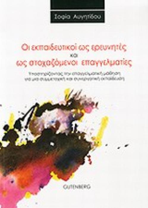 ΟΙ ΕΚΠΑΙΔΕΥΤΙΚΟΙ ΩΣ ΕΡΕΥΝΗΤΕΣ ΚΑΙ ΩΣ ΣΤΟΧΑΖΟΜΕΝΟΙ ΕΠΑΓΓΕΛΜΑΤΙΕΣ ΥΠΟΣΤΗΡΙΖΟΝΤΑΣ ΤΗΝ ΕΠΑΓΓΕΛΜΑΤΙΚΗ ΜΑΘΗΣΗ ΓΙΑ ΜΙΑ ΣΥΜΜΕΤΟΧΙΚΗ ΚΑΙ ΣΥΝΕΡΓΑΤΙΚΗ ΕΚΠΑΙΔΕΥΣ