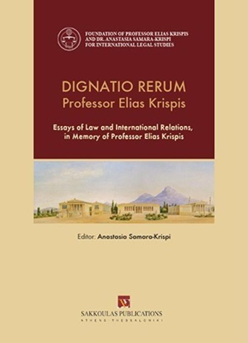 DIGNATIO RERUM PROFESSOR ELIAS KRISPIS ESSAYS OF LAW AND INTERNATIONAL RELATIONS, IN MEMORY OF PROFESSOR ELIAS KRISPIS
