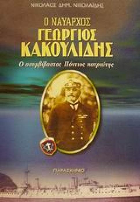 Ο ΝΑΥΑΡΧΟΣ ΓΕΩΡΓΙΟΣ ΚΑΚΟΥΛΙΔΗΣ Ο ΑΣΥΜΒΙΒΑΣΤΟΣ ΠΟΝΤΙΟΣ ΠΑΤΡΙΩΤΗΣ: ΜΑΚΕΔΟΝΟΜΑΧΟΣ, ΕΠΑΝΑΣΤΑΤΗΣ, ΒΟΥΛΕΥΤΗΣ, ΓΕΡΟΥΣΙΑΣΤΗΣ 1871-1946