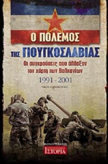 Ο ΠΟΛΕΜΟΣ ΤΗΣ ΓΙΟΥΓΚΟΣΛΑΒΙΑΣ ΟΙ ΣΥΓΚΡΟΥΣΕΙΣ ΠΟΥ ΑΛΛΑΞΑΝ ΤΟΝ ΧΑΡΤΗ ΤΩΝ ΒΑΛΚΑΝΙΩΝ 1991 - 2001 ΜΟΝΟΓΡΑΦΙΕΣ ΤΗΣ ΣΤΡΑΤΙΩΤΙΚΗΣ ΙΣΤΟΡΙΑΣ