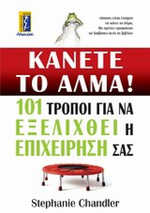 ΚΑΝΕΤΕ ΤΟ ΑΛΜΑ! 101 ΤΡΟΠΟΙ ΓΙΑ ΝΑ ΕΞΕΛΙΧΘΕΙ Η ΕΠΙΧΕΙΡΗΣΗ ΣΑΣ