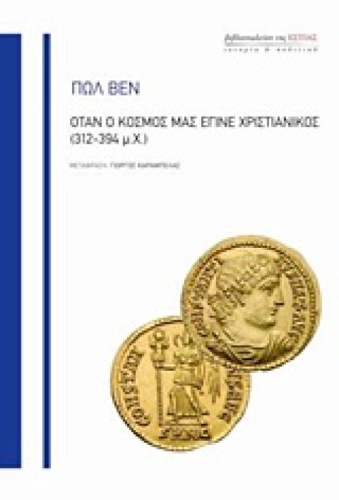 ΟΤΑΝ Ο ΚΟΣΜΟΣ ΜΑΣ ΕΓΙΝΕ ΧΡΙΣΤΙΑΝΙΚΟΣ (312-394 Μ.Χ.) ΙΣΤΟΡΙΑ ΚΑΙ ΠΟΛΙΤΙΚΗ