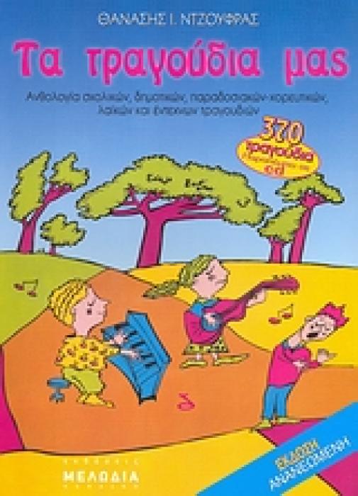 ΤΑ ΤΡΑΓΟΥΔΙΑ ΜΑΣ ΑΝΘΟΛΟΓΙΑ ΣΧΟΛΙΚΩΝ, ΔΗΜΟΤΙΚΩΝ, ΠΑΡΑΔΟΣΙΑΚΩΝ-ΧΟΡΕΥΤΙΚΩΝ, ΛΑΙΚΩΝ ΚΑΙ ΕΝΤΕΧΝΩΝ ΤΡΑΓΟΥΔΙΩΝ: 370 ΤΡΑΓΟΥΔΙΑ