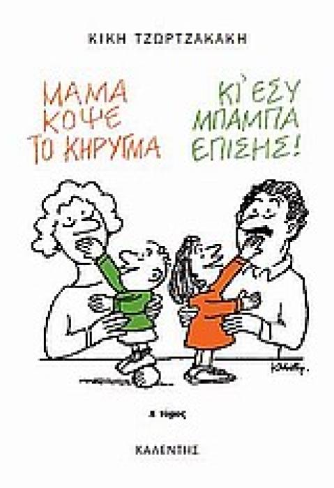 ΜΑΜΑ, ΚΟΨΕ ΤΟ ΚΗΡΥΓΜΑ (ΚΙ ΕΣΥ, ΜΠΑΜΠΑ, ΕΠΙΣΗΣ) Α ΤΟΜΟΣ Η ΟΙΚΟΓΕΝΕΙΑ, Η ΑΓΑΠΗ, Η ΑΝΑΤΡΟΦΗ ΤΩΝ ΠΑΙΔΙΩΝ ΜΑΣ, Η ΚΑΘΗΜΕΡΙΝΟΗΤΑ, ΤΟ ΣΧΟΛΕΙΟ