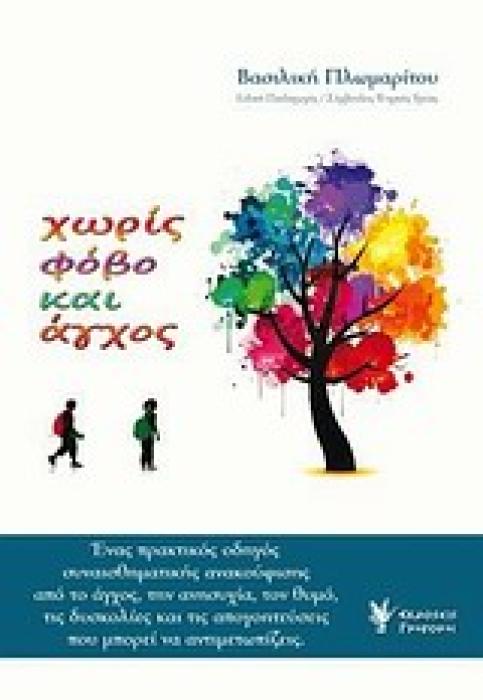 ΧΩΡΙΣ ΦΟΒΟ ΚΑΙ ΑΓΧΟΣ ΕΝΑΣ ΠΡΑΚΤΙΚΟΣ ΟΔΗΓΟΣ ΣΥΝΑΙΣΘΗΜΑΤΙΚΗΣ ΑΝΑΚΟΥΦΙΣΗΣ ΑΠΟ ΤΟ ΑΓΧΟΣ, ΤΗΝ ΑΝΗΣΥΧΙΑ, ΤΟΝ ΘΥΜΟ, ΤΙΣ ΔΥΣΚΟΛΙΕΣ ΚΑΙ ΤΙΣ ΑΠΟΓΟΗΤΕΥΣΕΙΣ ΠΟΥ