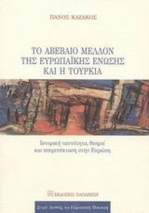 ΔΙΕΘΝΗΣ ΚΑΙ ΕΥΡΩΠΑΙΚΗ ΠΟΛΙΤΙΚΗ ΤΟ ΑΒΕΒΑΙΟ ΜΕΛΛΟΝ ΤΗΣ ΕΥΡΩΠΑΙΚΗΣ ΕΝΩΣΗΣ ΚΑΙ Η ΤΟΥΡΚΙΑ ΙΣΤΟΡΙΚΗ ΤΑΥΤΟΤΗΤΑ, ΘΕΣΜΟΙ ΚΑΙ ΥΠΕΡΕΠΕΚΤΑΣΗ ΣΤΗΝ ΕΥΡΩΠΗ