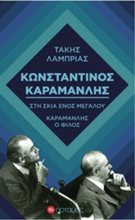 ΦΑΡΟΙ ΚΑΙ ΦΑΡΙΣΚΟΙ ΚΩΝΣΤΑΝΤΙΝΟΣ ΚΑΡΑΜΑΝΛΗΣ: ΣΤΗ ΣΚΙΑ ΕΝΟΣ ΜΕΓΑΛΟΥ. ΚΑΡΑΜΑΝΛΗΣ Ο ΦΙΛΟΣ