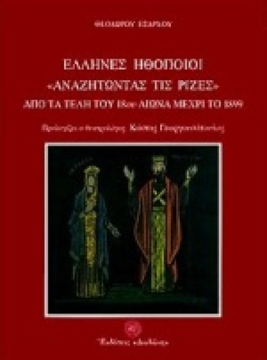ΕΛΛΗΝΕΣ ΗΘΟΠΟΙΟΙ ΑΝΑΖΗΤΩΝΤΑΣ ΤΙΣ ΡΙΖΕΣ ΑΠΟ ΤΑ ΤΕΛΗ ΤΟΥ 18ΟΥ ΑΙΩΝΑ ΜΕΧΡΙ ΤΟ 1899 1Η ΕΚΔΟΣΗ