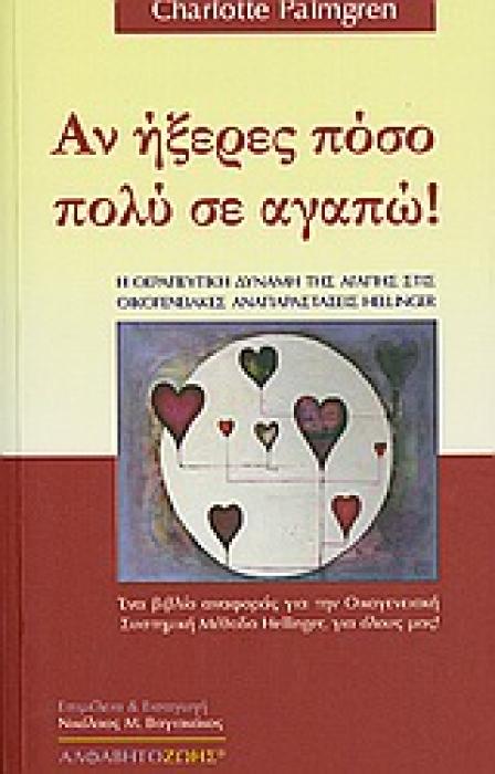 ΑΝ ΗΞΕΡΕΣ ΠΟΣΟ ΠΟΛΥ ΣΕ ΑΓΑΠΩ Η ΘΕΡΑΠΕΥΤΙΚΗ ΔΥΝΑΜΗ ΤΗΣ ΑΓΑΠΗΣ ΣΤΙΣ ΟΙΚΟΓΕΝΕΙΑΚΕΣ ΑΝΑΠΑΡΑΣΤΑΣΕΙΣ HELLINGER: ΕΝΑ ΒΙΒΛΙΟ ΑΝΑΦΟΡΑΣ ΓΙΑ ΤΗΝ ΟΙΚΟΓΕΝΕΙΑΚΗ ΣΥ