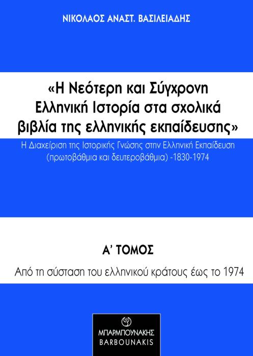 Η ΝΕΟΤΕΡΗ ΚΑΙ ΣΥΓΧΡΟΝΗ ΕΛΛΗΝΙΚΗ ΙΣΤΟΡΙΑ ΣΤΑ ΣΧΟΛΙΚΑ ΒΙΒΛΙΑ ΤΗΣ ΕΛΛΗΝΙΚΗΣ ΕΚΠΑΙΔΕΥΣΗΣ: Η ΔΙΑΧΕΙΡΙΣΗ ΑΠΟ ΤΗ ΣΥΣΤΑΣΗ ΤΟΥ ΕΛΛΗΝΙΚΟΥ ΚΡΑΤΟΥΣ ΕΩΣ ΤΟ 1974.