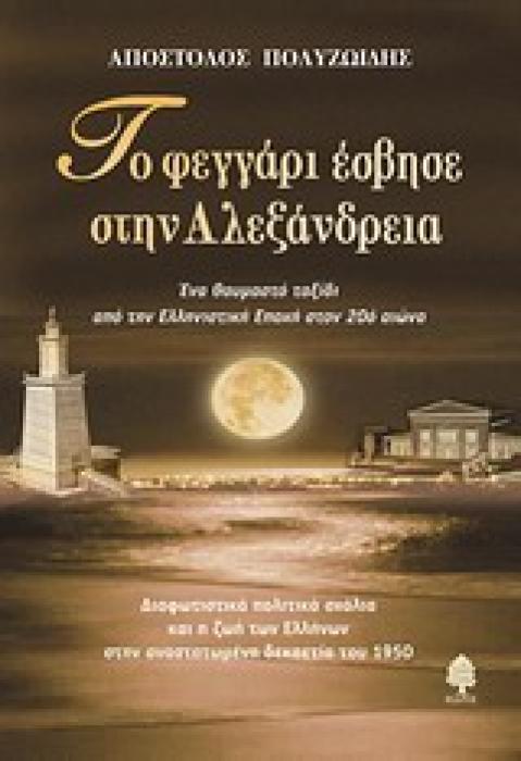 ΤΟ ΦΕΓΓΑΡΙ ΕΣΒΗΣΕ ΣΤΗΝ ΑΛΕΞΑΝΔΡΕΙΑ ΕΝΑ ΘΑΥΜΑΣΤΟ ΤΑΞΙΔΙ ΑΠΟ ΤΗΝ ΕΛΛΗΝΙΣΤΙΚΗ ΕΠΟΧΗ ΣΤΟΝ 20Ο ΑΙΩΝΑ: ΔΙΑΦΩΤΙΣΤΙΚΑ ΠΟΛΙΤΙΚΑ ΣΧΟΛΙΑ ΚΑΙ Η ΖΩΗ ΤΩΝ ΕΛΛΗΝΩΝ Σ