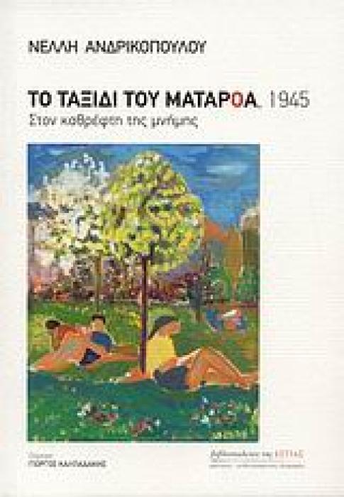 ΤΟ ΤΑΞΙΔΙ ΤΟΥ ΜΑΤΑΡΟΑ, 1945 ΣΤΟΝ ΚΑΘΡΕΦΤΗ ΤΗΣ ΜΝΗΜΗΣ ΜΑΡΤΥΡΙΕΣ - ΜΥΘΙΣΤΟΡΗΜΑΤΙΚΕΣ ΒΙΟΓΡΑΦΙΕΣ