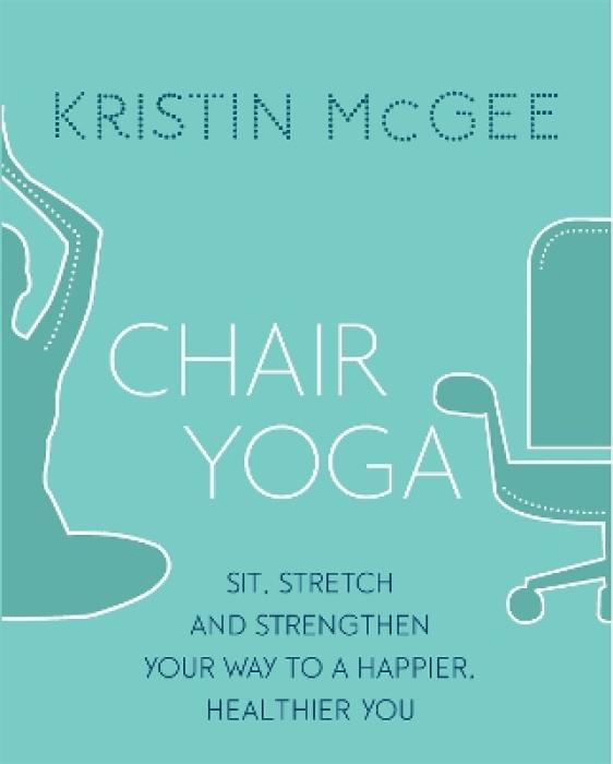 CHAIR YOGA :SIT, STRETCH AND STRENGTHEN YOUR WAY TO A HAPPIER