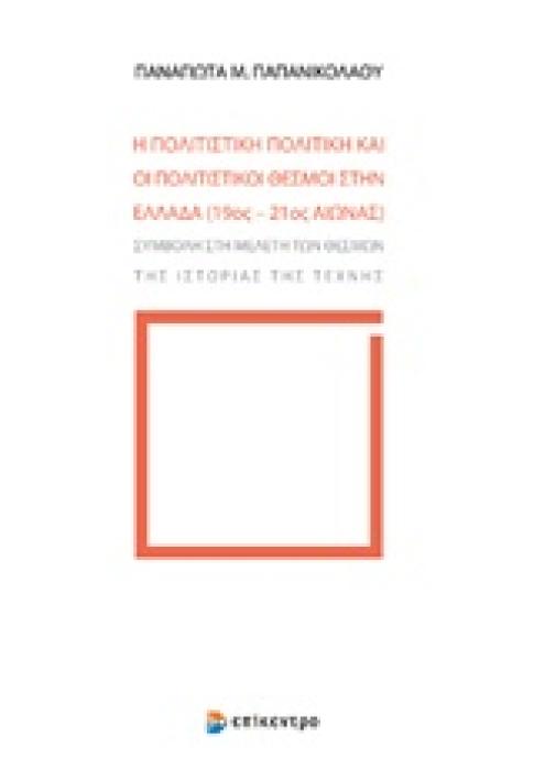 Η ΠΟΛΙΤΙΣΤΙΚΗ ΠΟΛΙΤΙΚΗ ΚΑΙ ΟΙ ΠΟΛΙΤΙΣΤΙΚΟΙ ΘΕΣΜΟΙ ΣΤΗΝ ΕΛΛΑΔΑ (19ΟΣ-21ΟΣ ΑΙΩΝΑΣ) ΣΥΜΒΟΛΗ ΣΤΗ ΜΕΛΕΤΗ ΤΩΝ ΘΕΣΜΩΝ ΤΗΣ ΙΣΤΟΡΙΑΣ ΤΩΝ ΤΕΧΝΗΣ