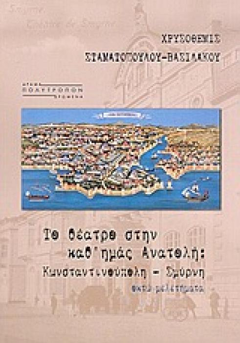 ΤΟ ΘΕΑΤΡΟ ΣΤΗΝ ΚΑΘ ΗΜΑΣ ΑΝΑΤΟΛΗ ΚΩΝΣΤΑΝΤΙΝΟΥΠΟΛΗ, ΣΜΥΡΝΗ: ΟΚΤΩ ΜΕΛΕΤΗΜΑΤΑ ΔΡΑΜΑ ΚΑΙ ΔΡΩΜΕΝΑ 1Η ΕΚΔΟΣΗ