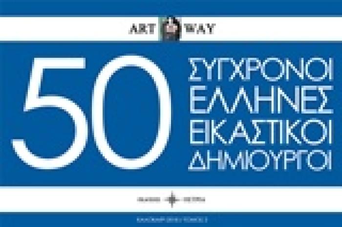 50 ΣΥΓΧΡΟΝΟΙ ΕΛΛΗΝΕΣ ΕΙΚΑΣΤΙΚΟΙ ΔΗΜΙΟΥΡΓΟΙ ART WAY