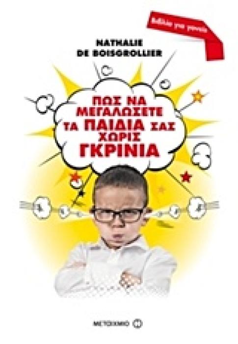 ΠΩΣ ΝΑ ΜΕΓΑΛΩΣΕΤΕ ΤΑ ΠΑΙΔΙΑ ΣΑΣ ΧΩΡΙΣ ΓΚΡΙΝΙΑ ΕΝΑΣ ΠΡΑΚΤΙΚΟΣ ΟΔΗΓΟΣ ΓΙΑ ΤΗ ΣΩΣΤΗ ΑΝΑΤΡΟΦΗ ΤΩΝ ΠΑΙΔΙΩΝ