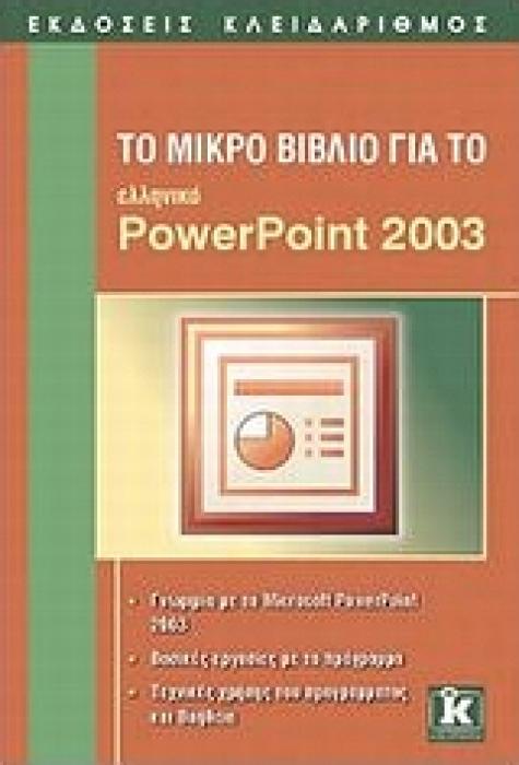 ΤΟ ΜΙΚΡΟ ΒΙΒΛΙΟ ΓΙΑ ΤΟ ΕΛΛΗΝΙΚΟ POWERPOINT 2003 ΓΝΩΡΙΜΙΑ ΜΕ ΤΟ MICROSOFT POWERPOINT 2003: ΒΑΣΙΚΕΣ ΕΡΓΑΣΙΕΣ ΜΕ ΤΟ ΠΡΟΓΡΑΜΜΑ: ΤΕΧΝΙΚΕΣ ΧΡΗΣΗΣ ΤΟΥ ΠΡΟΓΡ