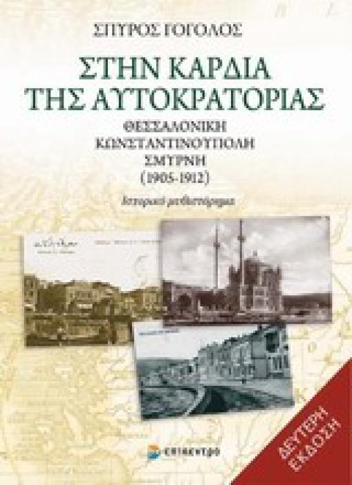 ΣΤΗΝ ΚΑΡΔΙΑ ΤΗΣ ΑΥΤΟΚΡΑΤΟΡΙΑΣ ΘΕΣΣΑΛΟΝΙΚΗ, ΚΩΝΣΤΑΝΤΙΝΟΥΠΟΛΗ, ΣΜΥΡΝΗ 1905-1912: ΙΣΤΟΡΙΚΟ ΜΥΘΙΣΤΟΡΗΜΑ