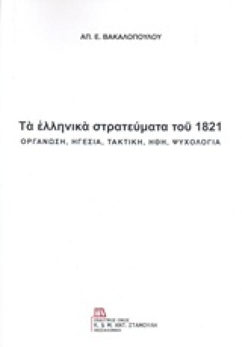 ΤΑ ΕΛΛΗΝΙΚΑ ΣΤΡΑΤΕΥΜΑΤΑ ΤΟΥ 1821 ΟΡΓΑΝΩΣΗ, ΗΓΕΣΙΑ, ΤΑΚΤΙΚΗ, ΗΘΗ, ΨΥΧΟΛΟΓΙΑ
