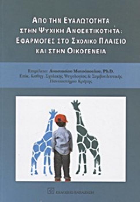 ΑΠΟ ΤΗΝ ΕΥΑΛΩΤΗΤΑ ΣΤΗΝ ΨΥΧΙΚΗ ΑΝΘΕΚΤΙΚΟΤΗΤΑ: ΕΦΑΡΜΟΓΕΣ ΣΤΟ ΣΧΟΛΙΚΟ ΠΛΑΙΣΙΟ ΚΑΙ ΣΤΗΝ ΟΙΚΟΓΕΝΕΙΑ