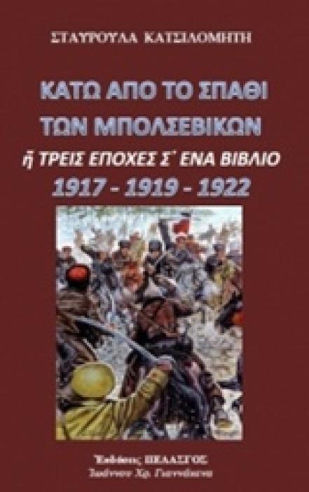 ΚΑΤΩ ΑΠΟ ΤΟ ΣΠΑΘΙ ΤΩΝ ΜΠΟΛΣΕΒΙΚΩΝ Η ΤΡΕΙΣ ΕΠΟΧΕΣ Σ ΕΝΑ ΒΙΒΛΙΟ 1917-1919-1922