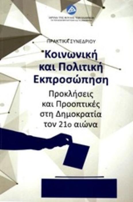 ΚΟΙΝΩΝΙΚΗ ΚΑΙ ΠΟΛΙΤΙΚΗ ΕΚΠΡΟΣΩΠΗΣΗ ΠΡΟΚΛΗΣΕΙΣ ΚΑΙ ΠΡΟΟΠΤΙΚΕΣ ΣΤΗ ΔΗΜΟΚΡΑΤΙΑ ΤΟΝ 21Ο ΑΙΩΝΑ: ΠΡΑΚΤΙΚΑ ΣΥΝΕΔΡΙΟΥ, ΑΘΗΝΑ 15-17 ΔΕΚΕΜΒΡΙΟΥ 2016
