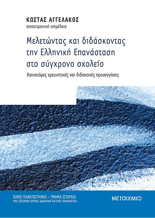 ΜΕΛΕΤΩΝΤΑΣ ΚΑΙ ΔΙΔΑΣΚΟΝΤΑΣ ΤΗΝ ΕΛΛΗΝΙΚΗ ΕΠΑΝΑΣΤΑΣΗ ΣΤΟ ΣΥΓΧΡΟΝΟ ΣΧΟΛΕΙΟ - ΚΑΙΝΟΤΟΜΕΣ ΕΡΕΥΝΗΤΙΚΕΣ ΚΑΙ ΔΙΔΑΚΤΙΚΕΣ ΠΡΟΣΕΓΓΙΣΕΙΣ
