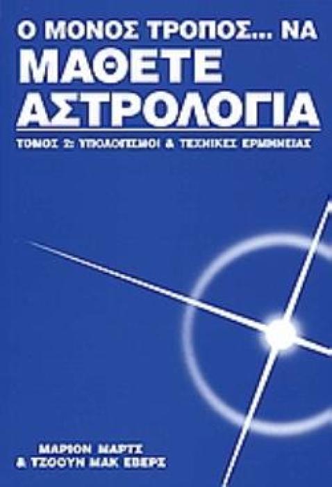 Ο ΜΟΝΟΣ ΤΡΟΠΟΣ... ΝΑ ΜΑΘΕΤΕ ΑΣΤΡΟΛΟΓΙΑ (ΔΕΥΤΕΡΟΣ ΤΟΜΟΣ) ΥΠΟΛΟΓΙΣΜΟΙ ΚΑΙ ΤΕΧΝΙΚΕΣ ΕΡΜΗΝΕΙΑΣ