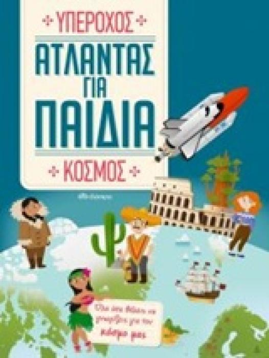 ΑΤΛΑΝΤΑΣ ΓΙΑ ΠΑΙΔΙΑ: ΥΠΕΡΟΧΟΣ ΚΟΣΜΟΣ ΟΛΑ ΟΣΑ ΘΕΛΕΙΣ ΝΑ ΓΝΩΡΙΖΕΙΣ ΓΙΑ ΤΟΝ ΚΟΣΜΟ ΜΑΣ ΑΤΛΑΝΤΑΣ ΓΙΑ ΠΑΙΔΙΑ