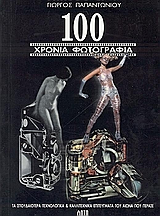 100 ΧΡΟΝΙΑ ΦΩΤΟΓΡΑΦΙΑΣ ΤΑ ΣΠΟΥΔΑΙΟΤΕΡΑ ΤΕΧΝΟΛΟΓΙΚΑ ΚΑΙ ΚΑΛΛΙΤΕΧΝΙΚΑ ΕΠΙΤΕΥΓΜΑΤΑ ΤΟΥ ΑΙΩΝΑ ΠΟΥ ΠΕΡΑΣΕ 1Η ΕΚΔΟΣΗ