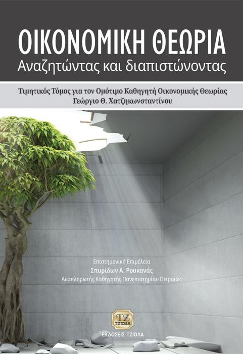 ΟΙΚΟΝΟΜΙΚΗ ΘΕΩΡΙΑ: ΑΝΑΖΗΤΩΝΤΑΣ ΚΑΙ ΔΙΑΠΙΣΤΩΝΟΝΤΑΣ ΤΙΜΗΤΙΚΟΣ ΤΟΜΟΣ ΓΙΑ ΤΟΝ ΟΜΟΤΙΜΟ ΚΑΘΗΓΗΤΗ ΟΙΚΟΝΟΜΙΚΗΣ ΘΕΩΡΙΑΣ ΓΕΩΡΓΙΟ Θ. ΧΑΤΖΗΚΩΝΣΤΑΝΤΙΝΟΥ