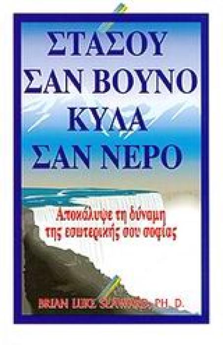ΣΤΑΣΟΥ ΣΑΝ ΒΟΥΝΟ, ΚΥΛΑ ΣΑΝ ΝΕΡΟ ΑΠΟΚΑΛΥΨΕ ΤΗ ΔΥΝΑΜΗ ΤΗΣ ΕΣΩΤΕΡΙΚΗΣ ΣΟΥ ΣΟΦΙΑΣ 1Η ΕΚΔΟΣΗ