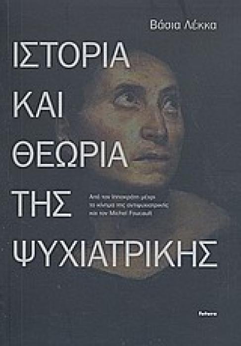 ΙΣΤΟΡΙΑ ΚΑΙ ΘΕΩΡΙΑ ΤΗΣ ΨΥΧΙΑΤΡΙΚΗΣ ΑΠΟ ΤΟΝ ΙΠΠΟΚΡΑΤΗ ΜΕΧΡΙ ΤΟ ΚΙΝΗΜΑ ΤΗΣ ΑΝΤΙΨΥΧΙΑΤΡΙΚΗΣ ΚΑΙ ΤΟΝ MICHEL FOUCAULT