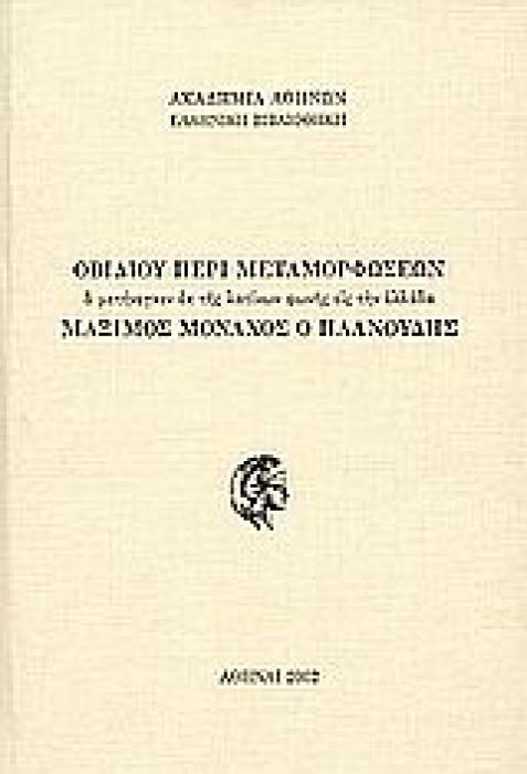 ΟΒΙΔΙΟΥ ΠΕΡΙ ΜΕΤΑΜΟΡΦΩΣΕΩΝ Ο ΜΕΤΗΝΕΓΚΕΝ ΕΚ ΤΗΣ ΛΑΤΙΝΩΝ ΦΩΝΗΣ ΕΙΣ ΤΗΝ ΕΛΛΑΔΑ ΜΑΞΙΜΟΣ ΜΟΝΑΧΟΣ Ο ΠΛΑΝΟΥΔΗΣ ΕΛΛΗΝΙΚΗ ΒΙΒΛΙΟΘΗΚΗ
