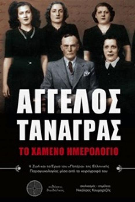ΑΓΓΕΛΟΣ ΤΑΝΑΓΡΑΣ: ΤΟ ΧΑΜΕΝΟ ΗΜΕΡΟΛΟΓΙΟ Η ΖΩΗ ΚΑΙ ΤΟ ΕΡΓΟ ΤΟΥ  ΠΑΤΕΡΑ  ΤΗΣ ΕΛΛΗΝΙΚΗΣ ΠΑΡΑΨΥΧΟΛΟΓΙΑΣ ΜΕΣΑ ΑΠΟ ΤΑ ΧΕΙΡΟΓΡΑΦΑ ΤΟΥ 1Η ΕΚΔΟΣΗ