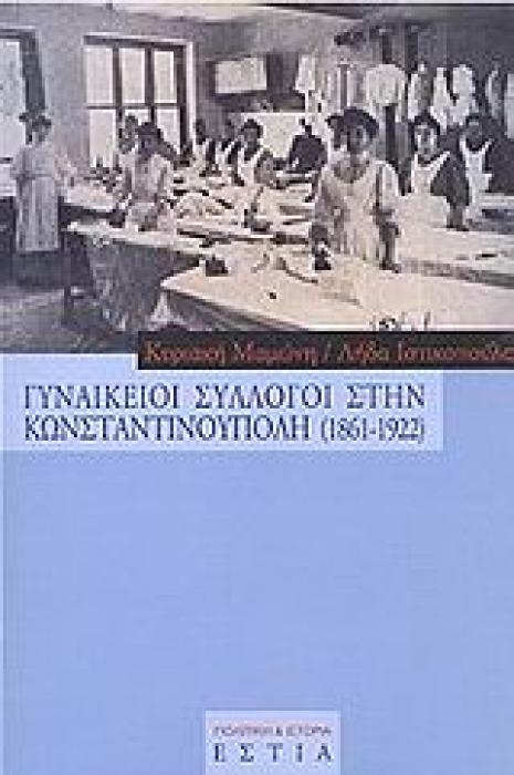 ΓΥΝΑΙΚΕΙΟΙ ΣΥΛΛΟΓΟΙ ΣΤΗΝ ΚΩΝΣΤΑΝΤΙΝΟΥΠΟΛΗ 1861-1922 ΠΟΛΙΤΙΚΗ ΚΑΙ ΙΣΤΟΡΙΑ