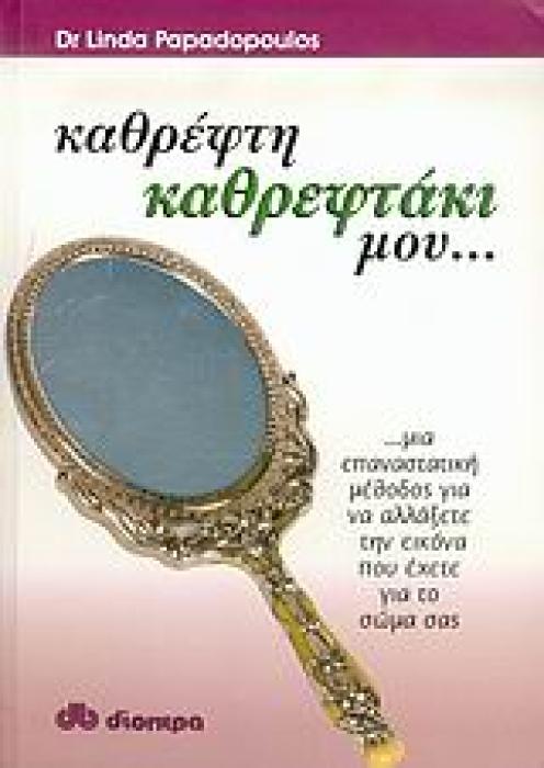 ΚΑΘΡΕΦΤΗ, ΚΑΘΡΕΦΤΑΚΙ ΜΟΥ... ΜΙΑ ΕΠΑΝΑΣΤΑΤΙΚΗ ΜΕΘΟΔΟΣ ΓΙΑ ΝΑ ΑΛΛΑΞΕΤΕ ΤΗΝ ΕΙΚΟΝΑ ΠΟΥ ΕΧΕΤΕ ΓΙΑ ΤΟ ΣΩΜΑ ΣΑΣ