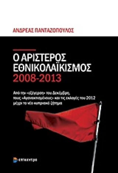 Ο ΑΡΙΣΤΕΡΟΣ ΕΘΝΙΚΟΛΑΙΚΙΣΜΟΣ 2008-2013 ΑΠΟ ΤΗΝ ΕΞΕΓΕΡΣΗ ΤΟΥ ΔΕΚΕΜΒΡΗ, ΤΟΥΣ ΑΓΑΝΑΚΤΙΣΜΕΝΟΥΣ ΚΑΙ ΤΙΣ ΕΚΛΟΓΕΣ ΤΟΥ 2012 ΜΕΧΡΙ ΤΟ ΝΕΟ ΚΥΠΡΙΑΚΟ ΖΗΤΗΜΑ