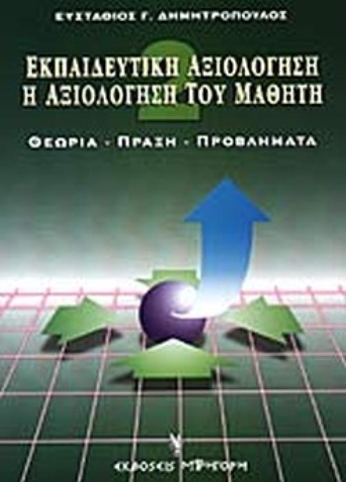 ΕΚΠΑΙΔΕΥΤΙΚΗ ΑΞΙΟΛΟΓΗΣΗ (ΔΕΥΤΕΡΟΣ ΤΟΜΟΣ) - Η ΑΞΙΟΛΟΓΗΣΗ ΤΟΥ ΜΑΘΗΤΗ - ΘΕΩΡΙΑ - ΠΡΑΞΗ - ΠΡΟΒΛΗΜΑΤΑ