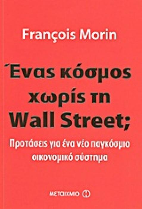 ΕΝΑΣ ΚΟΣΜΟΣ ΧΩΡΙΣ ΤΗ WALL STREET; ΠΡΟΤΑΣΕΙΣ ΓΙΑ ΕΝΑ ΝΕΟ ΠΑΓΚΟΣΜΙΟ ΟΙΚΟΝΟΜΙΚΟ ΣΥΣΤΗΜΑ