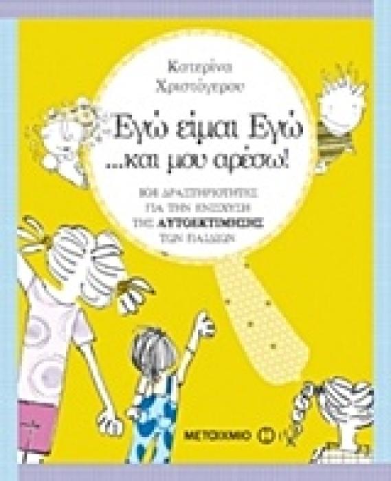 ΕΓΩ ΕΙΜΑΙ ΕΓΩ… ΚΑΙ ΜΟΥ ΑΡΕΣΩ! 101 ΔΡΑΣΤΗΡΙΟΤΗΤΕΣ ΓΙΑ ΤΗΝ ΕΝΙΣΧΥΣΗ ΤΗΣ ΑΥΤΟΕΚΤΙΜΗΣΗΣ ΤΟΥ ΠΑΙΔΙΟΥ