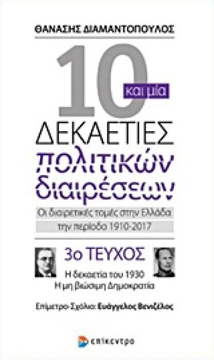 10 ΚΑΙ ΜΙΑ ΔΕΚΑΕΤΙΕΣ ΠΟΛΙΤΙΚΩΝ ΔΙΑΙΡΕΣΕΩΝ 3 ΟΙ ΔΙΑΙΡΕΤΙΚΕΣ ΤΟΜΕΣ ΣΤΗΝ ΕΛΛΑΔΑ ΤΗΝ ΠΕΡΙΟΔΟ 1910-2017 Η ΔΕΚΑΕΤΙΑ ΤΟΥ 1930, Η ΜΗ ΒΙΩΣΙΜΗ ΔΗΜΟΚΡΑΤΙΑ ΤΟΜΟΣ