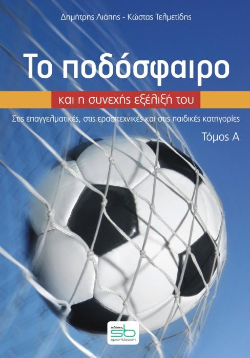 ΤΟ ΠΟΔΟΣΦΑΙΡΟ ΚΑΙ Η ΣΥΝΕΧΗΣ ΕΞΕΛΙΞΗ ΤΟΥ. ΤΟΜΟΣ Α΄ ΣΤΙΣ ΕΠΑΓΓΕΛΜΑΤΙΚΕΣ, ΣΤΙΣ ΕΡΑΣΙΤΕΧΝΙΚΕΣ ΚΑΙ ΣΤΙΣ ΠΑΙΔΙΚΕΣ ΚΑΤΗΓΟΡΙΕΣ