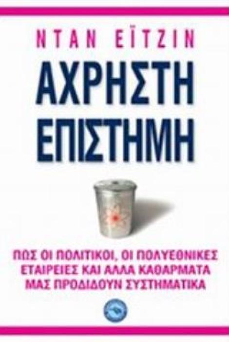 ΑΧΡΗΣΤΗ ΕΠΙΣΤΗΜΗ ΠΩΣ ΟΙ ΠΟΛΙΤΙΚΟΙ, ΟΙ ΠΟΛΥΕΘΝΙΚΕΣ ΕΤΑΙΡΙΕΣ ΚΑΙ ΑΛΛΑ ΚΑΘΑΡΜΑΤΑ ΜΑΣ ΠΡΟΔΙΔΟΥΝ ΣΥΣΤΗΜΑΤΙΚΑ ΕΠΙΣΤΗΜΕΣ
