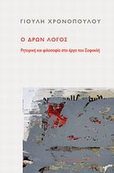 Ο ΔΡΩΝ ΛΟΓΟΣ ΡΗΤΟΡΙΚΗ ΚΑΙ ΦΙΛΟΣΟΦΙΑ ΣΤΟ ΕΡΓΟ ΤΟΥ ΣΟΦΟΚΛΗ