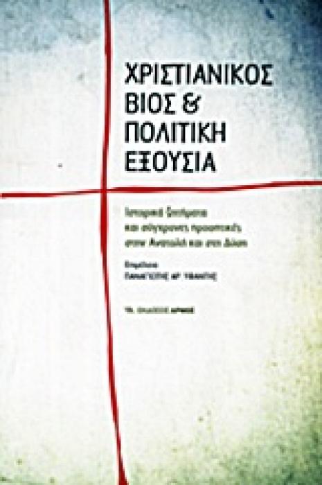 ΧΡΙΣΤΙΑΝΙΚΟΣ ΒΙΟΣ ΚΑΙ ΠΟΛΙΤΙΚΗ ΕΞΟΥΣΙΑ ΙΣΤΟΡΙΚΑ ΖΗΤΗΜΑΤΑ ΚΑΙ ΣΥΓΧΡΟΝΕΣ ΠΡΟΟΠΤΙΚΕΣ ΣΤΗΝ ΑΝΑΤΟΛΗ ΚΑΙ ΣΤΗ ΔΥΣΗ