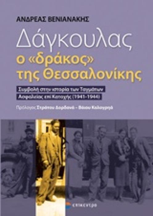 ΔΑΓΚΟΥΛΑΣ, Ο  ΔΡΑΚΟΣ  ΤΗΣ ΘΕΣΣΑΛΟΝΙΚΗΣ ΣΥΜΒΟΛΗ ΣΤΗΝ ΙΣΤΟΡΙΑ ΤΩΝ ΤΑΓΜΑΤΩΝ ΑΣΦΑΛΕΙΑΣ ΕΠΙ ΚΑΤΟΧΗΣ (1941-1944)
